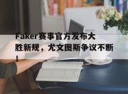 一号娱乐-Faker赛事官方发布大胜新规，尤文图斯争议不断！的简单介绍